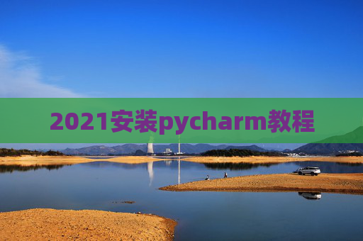 2021安装pycharm教程 2021安装pycharm教程
